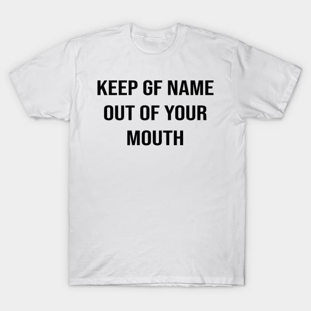 Keep GF Name Out Of Your Mouth T-Shirt by StrompTees